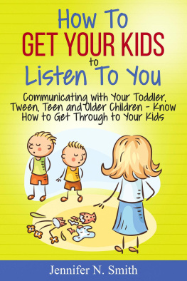 Jennifer N. Smith - How to Get Your Kids to Listen to You--Communicating with Your Toddler, Tween, Teen and Older Children – Know How to Get Through to Your Kids