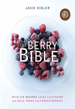 Janie Hibler The Berry Bible: With 175 Recipes Using Cultivated and Wild, Fresh and Frozen Berries