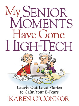 Karen OConnor My Senior Moments Have Gone High-Tech: Laugh-Out-Loud Stories to Calm Your E-Fears