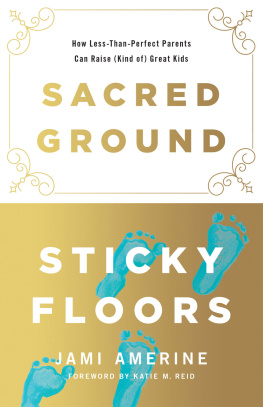 Jami Amerine Sacred Ground, Sticky Floors: How Less-Than-Perfect Parents Can Raise (Kind of) Great Kids