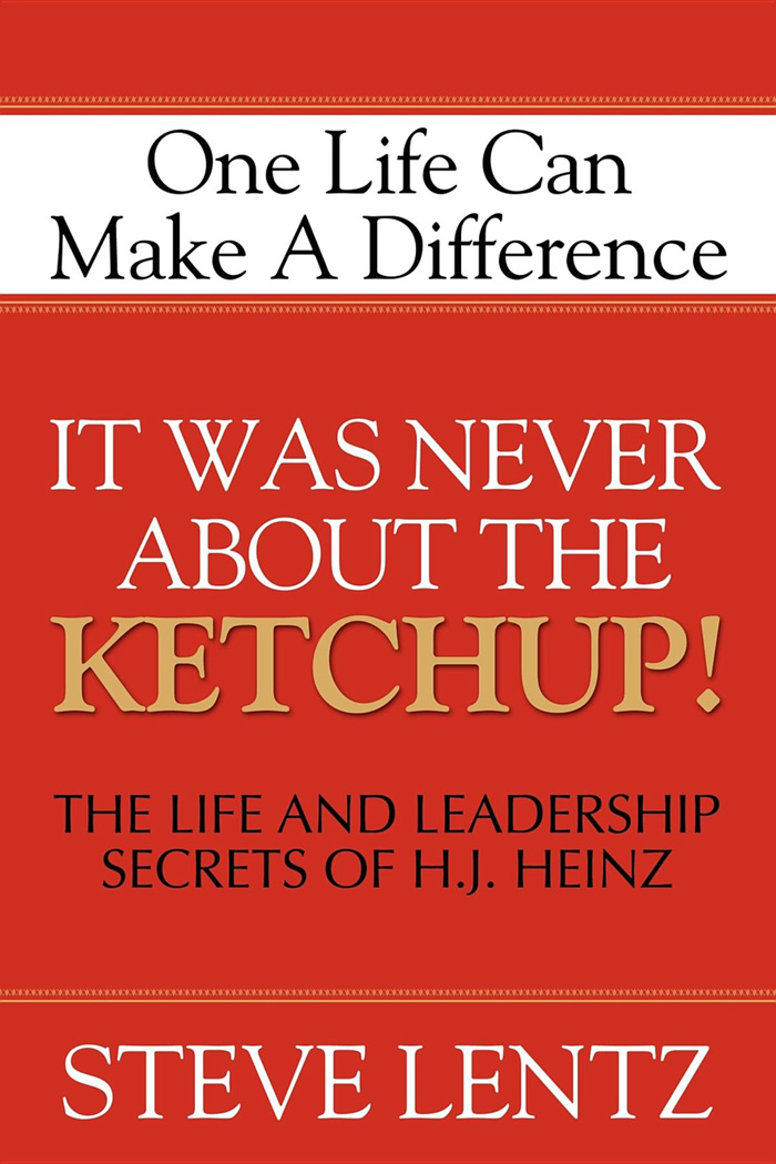 It Was Never About the Ketchup The Life and Leadership Secrets of H J Heinz - image 1