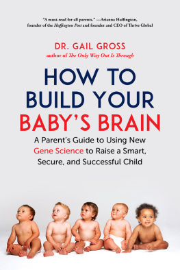 Gail Gross How to Build Your Babys Brain: A Parents Guide to Using New Gene Science to Raise a Smart, Secure, and Successful Child