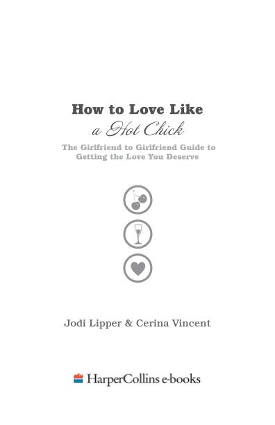 How To Love Like a Hot Chick The Girlfriend to Girlfriend Guide to Getting the Love You Deserve - photo 2