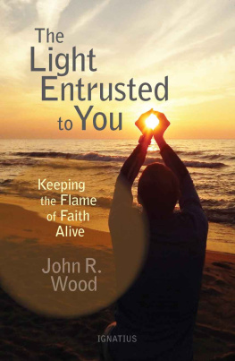 John R. Wood - The Light Entrusted to You: Keeping the Flame of Faith Alive