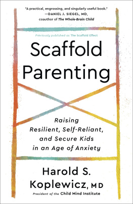 Harold S. Koplewicz - Scaffold Parenting: Raising Resilient, Self-Reliant, and Secure Kids in an Age of Anxiety