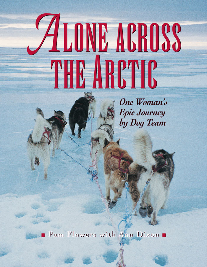 ALONE ACROSS THE ARCTIC One Womans Epic Journey by Dog Team Pam - photo 1