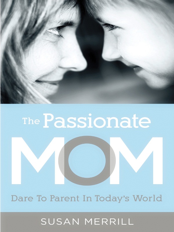 Praise for The Passionate Mom Every mothers goal is to see her children fully - photo 1