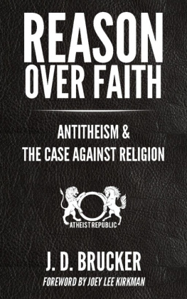 J.D. Brucker - Reason Over Faith: Antitheism & the Case Against Religion