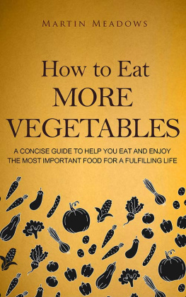 Martin Meadows How to Eat More Vegetables: A Concise Guide to Help You Eat and Enjoy the Most Important Food for a Fulfilling Life