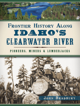 John Bradbury - Frontier History Along Idahos Clearwater River: Pioneers, Miners & Lumberjacks