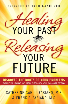 Catherine Cahill Fabiano - Healing Your Past, Releasing Your Future: Discover the Roots of Your Problems, Experience Healing and Breakthrough to Your God-given Destiny