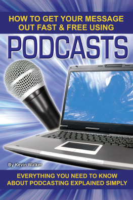 Kevin Walker How to Get Your Message Out Fast & Free Using Podcasts: Everything You Need to Know About Podcasting Explained Simply