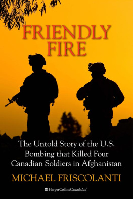 Mike Friscolanti Friendly Fire: The Untold Story of the U.S. Bombing That Killed Four Canadian Soldiers in Afghanistan