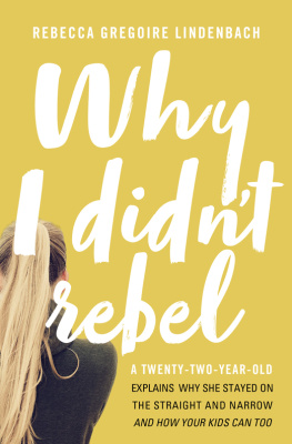 Rebecca Gregoire Lindenbach Why I Didnt Rebel: A Twenty-Two-Year-Old Explains Why She Stayed on the Straight and Narrow—-and How Your Kids Can Too