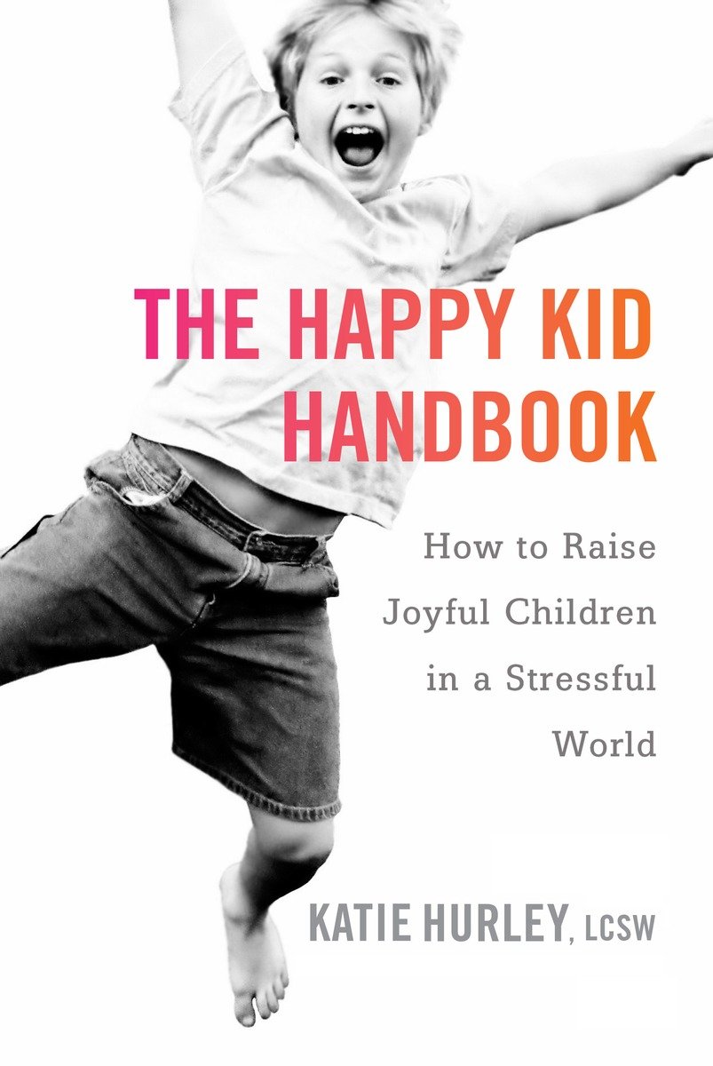 The Happy Kid Handbook How to Raise Joyful Children in a Stressful World - image 1