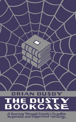 Brian Busby The Dusty Bookcase: A Journey Through Canadas Forgotten, Neglected and Suppressed Writing