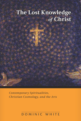 Dominic White - The Lost Knowledge of Christ: Contemporary Spiritualities, Christian Cosmology, and the Arts