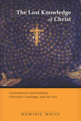 Dominic White The Lost Knowledge of Christ: Contemporary Spiritualities, Christian Cosmology, and the Arts