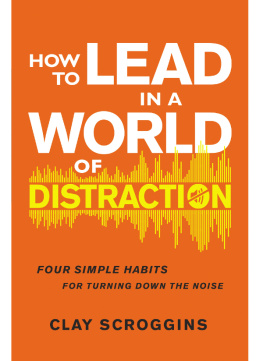 Clay Scroggins How to Lead in a World of Distraction: Four Simple Habits for Turning Down the Noise