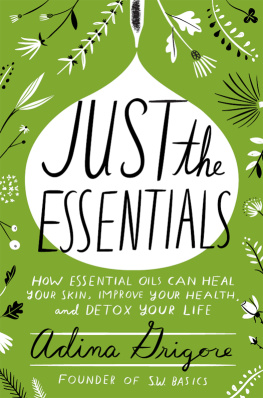 Adina Grigore Just the Essentials: How Essential Oils Can Heal Your Skin, Improve Your Health, and Detox Your Life