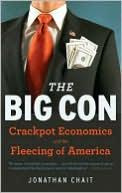 Jonathan Chait The Big Con: The True Story of How Washington Got Hoodwinked and Hijacked by Crackpot Economics