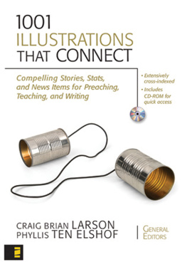 Craig Brian Larson 1001 Illustrations That Connect: Compelling Stories, STATS, and News Items for Preaching, Teaching, and Writing