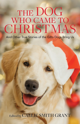 Callie Smith Grant - The Dog Who Came to Christmas: And Other True Stories of the Gifts Dogs Bring Us