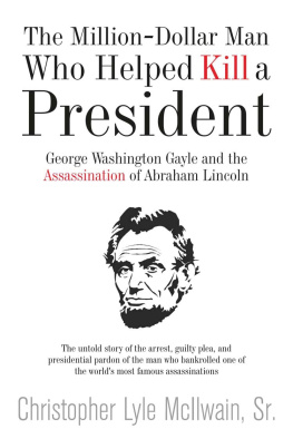 Christopher McIlwain - The Million-Dollar Man Who Helped Kill a President: George Washington Gayle and the Assassination of Abraham Lincoln