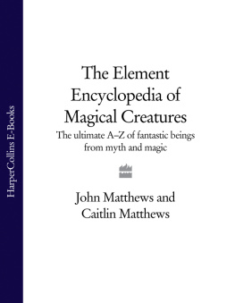 John Matthews - The Element Encyclopedia of Magical Creatures: The Ultimate A-Z of Fantastic Beings from Myth and Magic