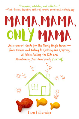 Lara Lillibridge - Mama, Mama, Only Mama: An Irreverent Guide for the Newly Single Parent—From Divorce and Dating to Cooking and Crafting, All While Raising the Kids and Maintaining Your Own Sanity (Sort Of)