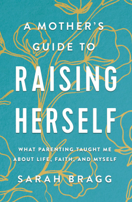 Sarah Bragg - A Mothers Guide to Raising Herself: What Parenting Taught Me About Life, Faith, and Myself