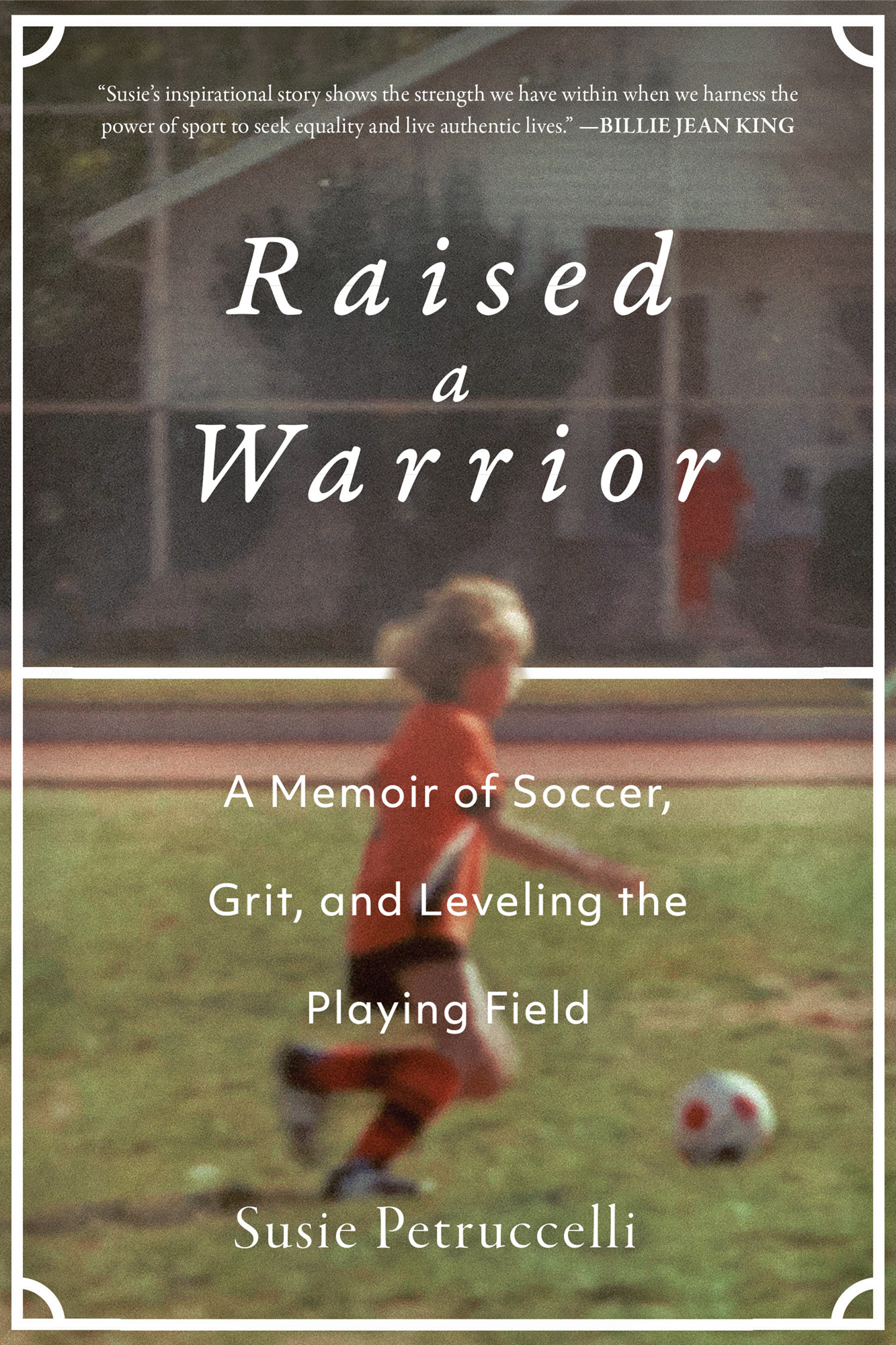 Raised a Warrior A Memoir of Soccer Grit and Leveling the Playing Field - photo 1