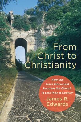 James R. Edwards From Christ to Christianity: How the Jesus Movement Became the Church in Less Than a Century