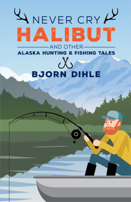 Bjorn Dihle - Never Cry Halibut: And Other Alaska Hunting and Fishing Tales