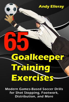 Andy Elleray - 65 Goalkeeper Training Exercises: Modern Games-Based Soccer Drills for Shot Stopping, Footwork, Distribution, and More