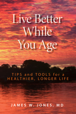 James W. Jones MD Live Better While You Age: Tips and Tools for a Healthier, Longer Life