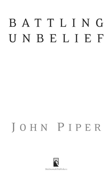 BATTLING UNBELIEF published by Multnomah Books 2007 by John Piper Italics in - photo 2