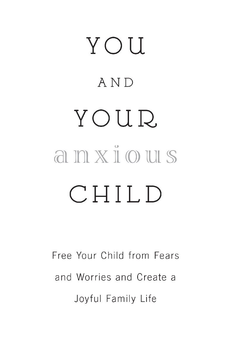 You and Your Anxious Child Free Your Child from Fears and Worries and Create a Joyful Family Life - image 3