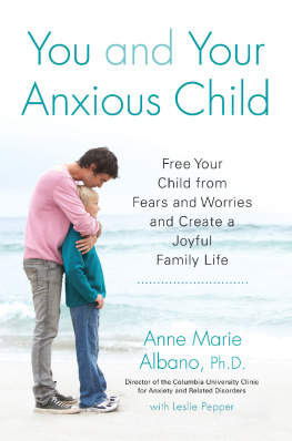 Anne Marie Albano - You and Your Anxious Child: Free Your Child from Fears and Worries and Create a Joyful Family Life