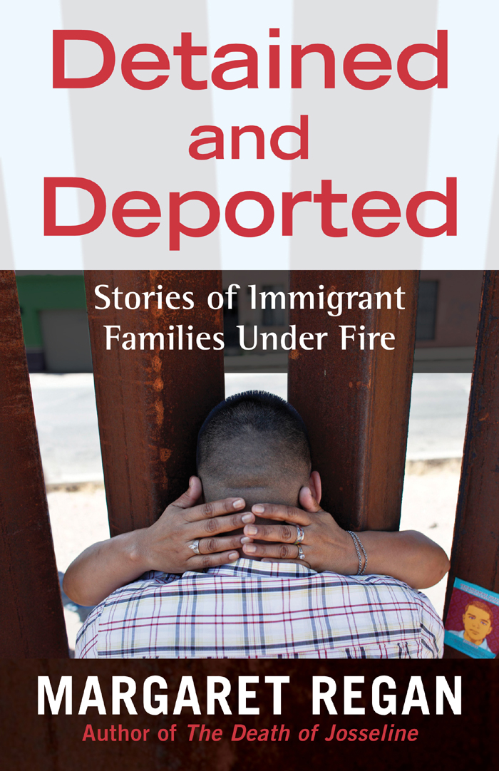 Detained and Deported Stories of Immigrant Families Under Fire Margaret Regan - photo 1