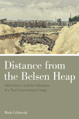 Mark Celinscak Distance from the Belsen Heap: Allied Forces and the Liberation of a Nazi Concentration Camp