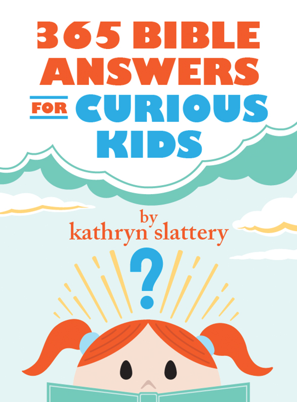 365 Bible Answers for Curious Kids 2017 by Kathryn Slattery All rights - photo 1