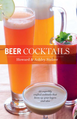 Howard Stelzer - Beer Cocktails: 50 Superbly Crafted Cocktails that Liven Up Your Lagers and Ales