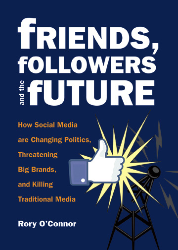 Friends Followers and the Future How Social Media are Changing Politics Threatening Big Brands and Killing Traditional Media - image 1