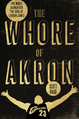 Scott Raab The Whore of Akron: One Mans Search for the Soul of LeBron James