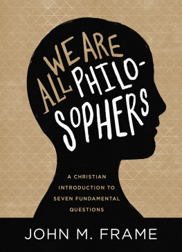 John M. Frame We Are All Philosophers: A Christian Introduction to Seven Fundamental Questions