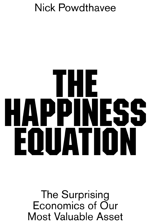 The Happiness Equation The Surprising Economics of Our Most Valuable Asset - image 2