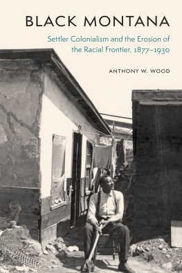 Anthony W. Wood - Black Montana: Settler Colonialism and the Erosion of the Racial Frontier, 1877-1930