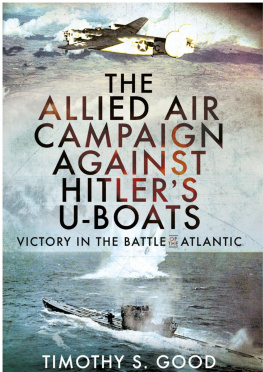 Timothy S Good - The Allied Air Campaign Against Hitlers U-Boats: Victory in the Battle of the Atlantic