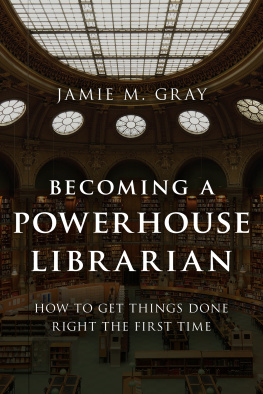 Jamie M. Gray Becoming a Powerhouse Librarian: How to Get Things Done Right the First Time